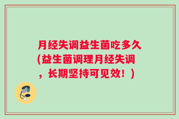 失调益生菌吃多久(益生菌调理失调，长期坚持可见效！)