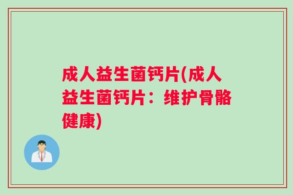 成人益生菌钙片(成人益生菌钙片：维护骨骼健康)