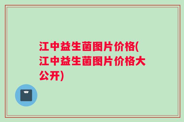 江中益生菌图片价格(江中益生菌图片价格大公开)