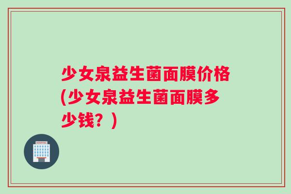 少女泉益生菌面膜价格(少女泉益生菌面膜多少钱？)