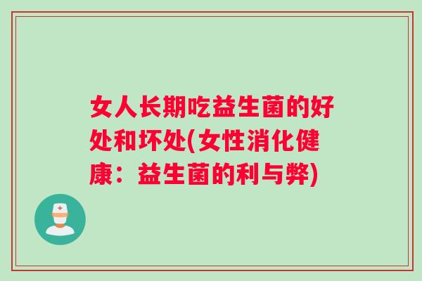 女人长期吃益生菌的好处和坏处(女性消化健康：益生菌的利与弊)