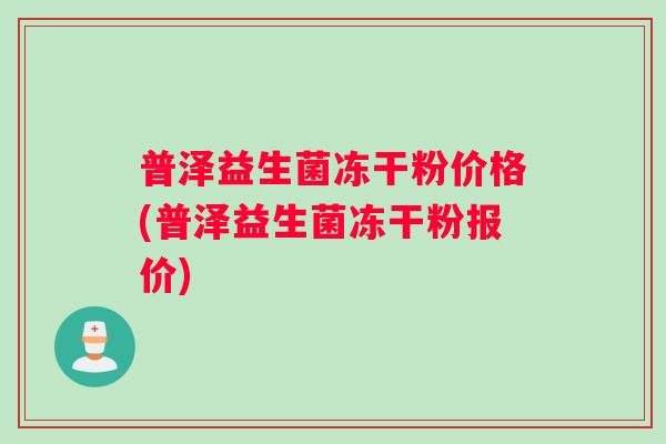 普泽益生菌冻干粉价格(普泽益生菌冻干粉报价)