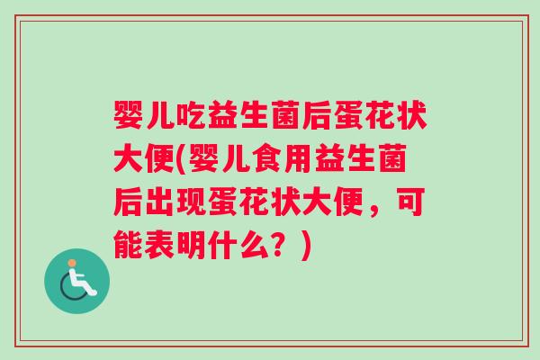 婴儿吃益生菌后蛋花状大便(婴儿食用益生菌后出现蛋花状大便，可能表明什么？)