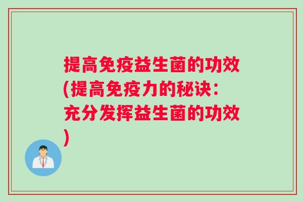 提高免疫益生菌的功效(提高免疫力的秘诀：充分发挥益生菌的功效)