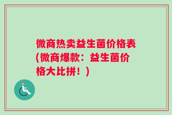微商热卖益生菌价格表(微商爆款：益生菌价格大比拼！)
