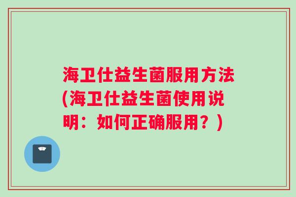 海卫仕益生菌服用方法(海卫仕益生菌使用说明：如何正确服用？)