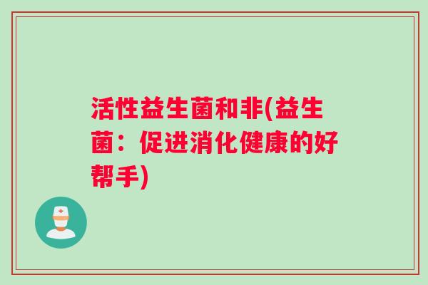 活性益生菌和非(益生菌：促进消化健康的好帮手)