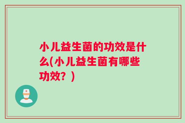 小儿益生菌的功效是什么(小儿益生菌有哪些功效？)