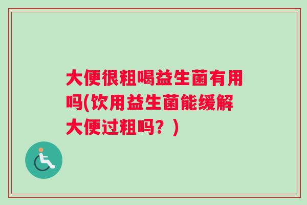 大便很粗喝益生菌有用吗(饮用益生菌能缓解大便过粗吗？)