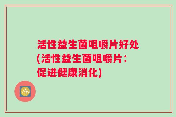 活性益生菌咀嚼片好处(活性益生菌咀嚼片：促进健康消化)