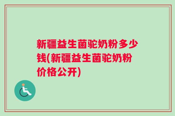 新疆益生菌驼奶粉多少钱(新疆益生菌驼奶粉价格公开)