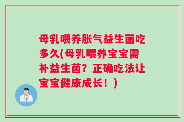 母乳喂养胀气益生菌吃多久(母乳喂养宝宝需补益生菌？正确吃法让宝宝健康成长！)