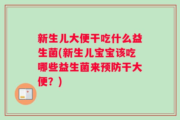 新生儿大便干吃什么益生菌(新生儿宝宝该吃哪些益生菌来预防干大便？)