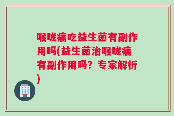 喉咙痛吃益生菌有副作用吗(益生菌喉咙痛有副作用吗？专家解析)