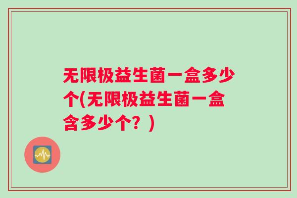 无限极益生菌一盒多少个(无限极益生菌一盒含多少个？)
