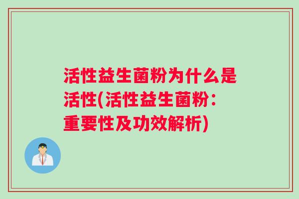 活性益生菌粉为什么是活性(活性益生菌粉：重要性及功效解析)