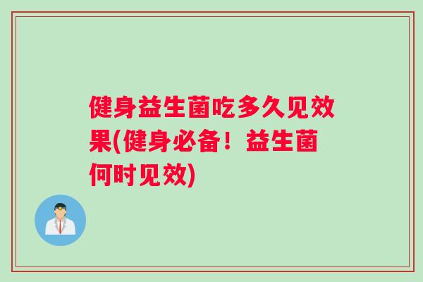 健身益生菌吃多久见效果(健身必备！益生菌何时见效)