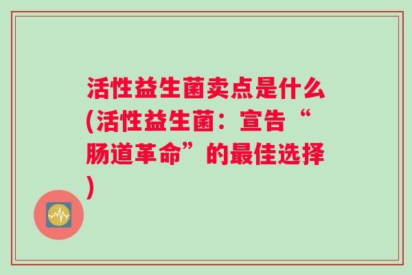 活性益生菌卖点是什么(活性益生菌：宣告“肠道革命”的最佳选择)