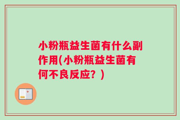 小粉瓶益生菌有什么副作用(小粉瓶益生菌有何不良反应？)