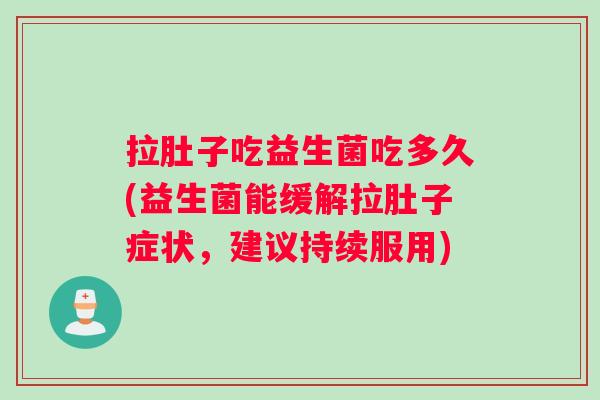 拉肚子吃益生菌吃多久(益生菌能缓解拉肚子症状，建议持续服用)
