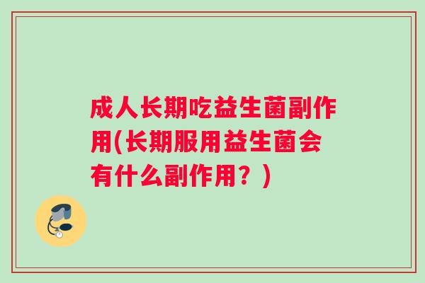 成人长期吃益生菌副作用(长期服用益生菌会有什么副作用？)