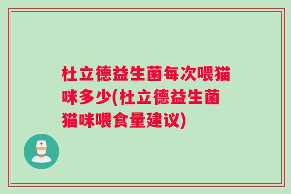 杜立德益生菌每次喂猫咪多少(杜立德益生菌猫咪喂食量建议)