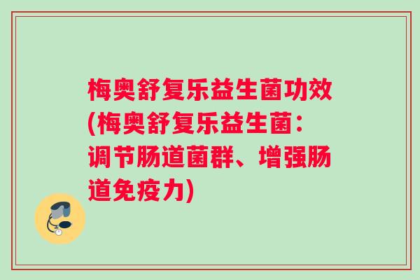 梅奥舒复乐益生菌功效(梅奥舒复乐益生菌：调节肠道菌群、增强肠道免疫力)