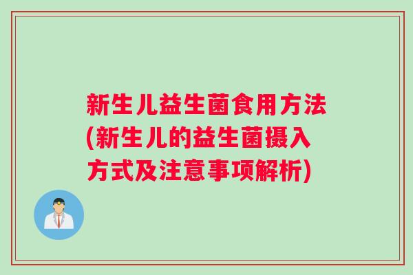新生儿益生菌食用方法(新生儿的益生菌摄入方式及注意事项解析)