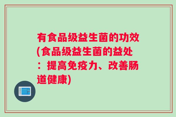 有食品级益生菌的功效(食品级益生菌的益处:提高免疫力、改善肠道健康) 有食品级益生菌的功效(食品级益生菌的益处:提高免疫力、改善肠道健康)