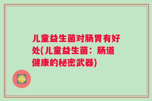 儿童益生菌对肠胃有好处(儿童益生菌：肠道健康的秘密武器)