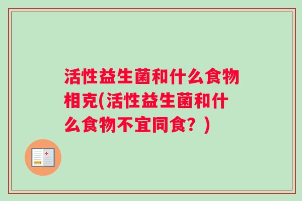 活性益生菌和什么食物相克(活性益生菌和什么食物不宜同食？)