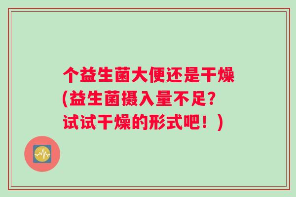 个益生菌大便还是干燥(益生菌摄入量不足？试试干燥的形式吧！)