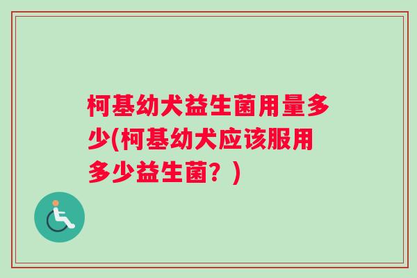 柯基幼犬益生菌用量多少(柯基幼犬应该服用多少益生菌？)