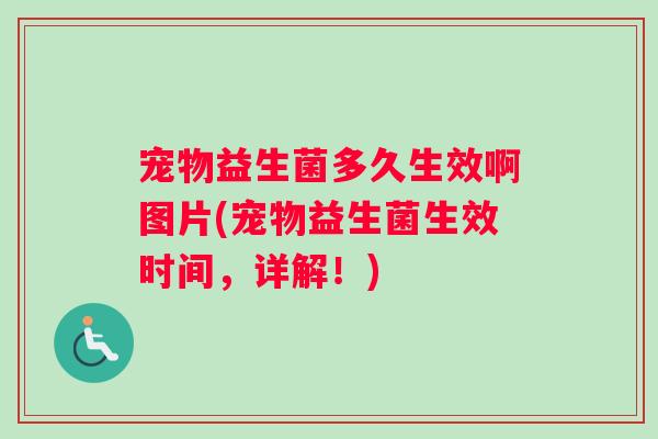 宠物益生菌多久生效啊图片(宠物益生菌生效时间，详解！)
