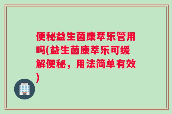 便秘益生菌康萃乐管用吗(益生菌康萃乐可缓解便秘，用法简单有效)