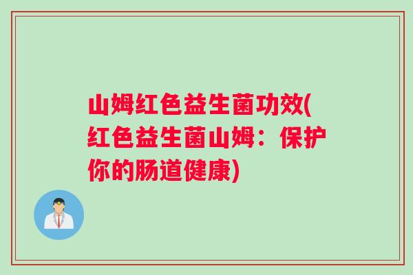 山姆红色益生菌功效(红色益生菌山姆：保护你的肠道健康)