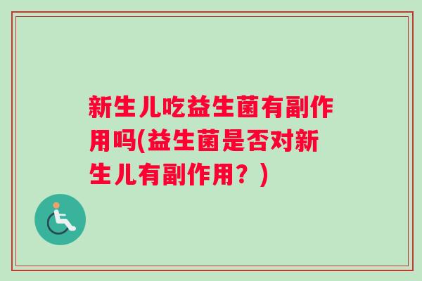 新生儿吃益生菌有副作用吗(益生菌是否对新生儿有副作用?) 新生儿吃益生菌有副作用吗(益生菌是否对新生儿有副作用?)