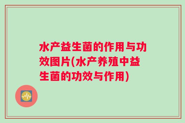 水产益生菌的作用与功效图片(水产养殖中益生菌的功效与作用) 水产益生菌的作用与功效图片(水产养殖中益生菌的功效与作用)