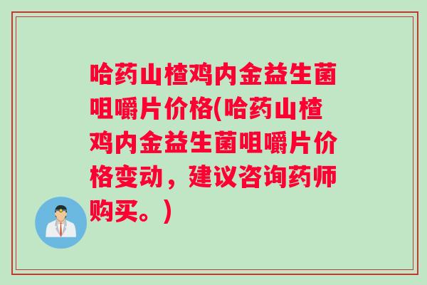 哈药山楂鸡内金益生菌咀嚼片价格(哈药山楂鸡内金益生菌咀嚼片价格变动，建议咨询药师购买。)