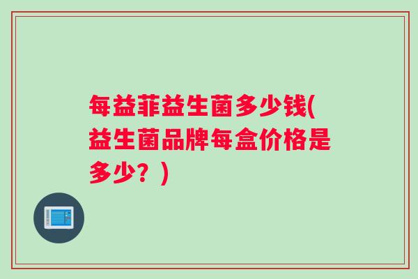每益菲益生菌多少钱(益生菌品牌每盒价格是多少？)