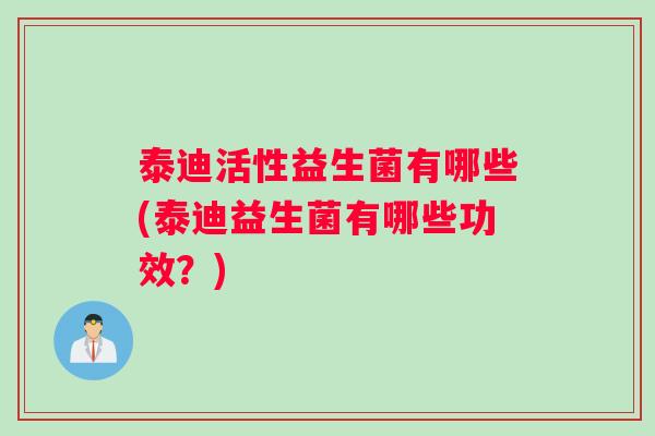 泰迪活性益生菌有哪些(泰迪益生菌有哪些功效？)