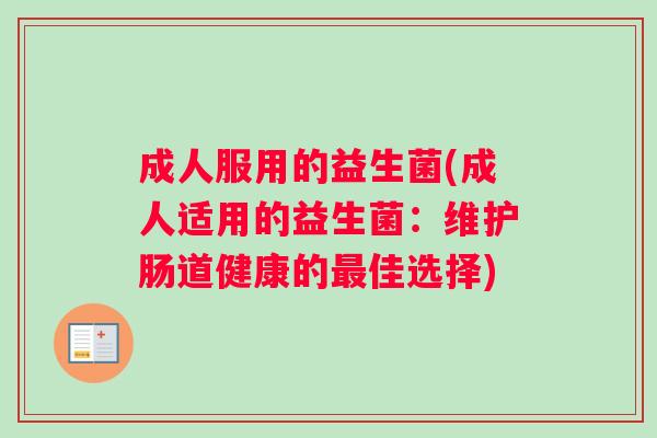 成人服用的益生菌(成人适用的益生菌：维护肠道健康的最佳选择)
