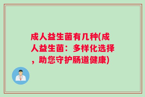成人益生菌有几种(成人益生菌：多样化选择，助您守护肠道健康)