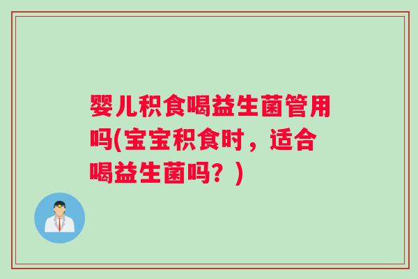 婴儿积食喝益生菌管用吗(宝宝积食时，适合喝益生菌吗？)