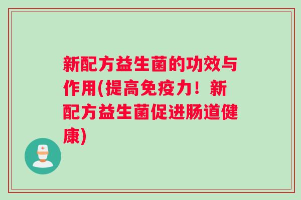新配方益生菌的功效与作用(提高免疫力！新配方益生菌促进肠道健康)