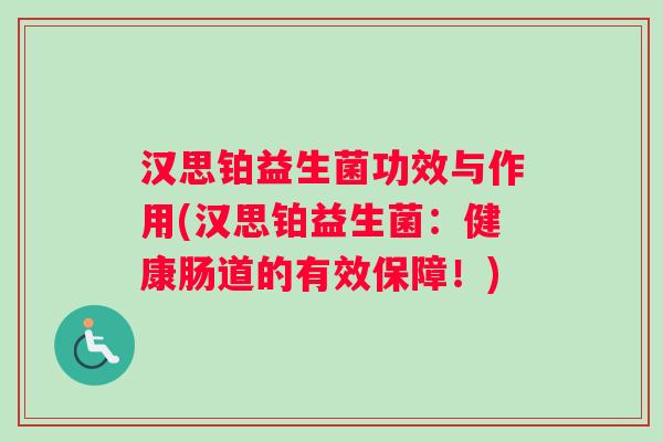 汉思铂益生菌功效与作用(汉思铂益生菌：健康肠道的有效保障！)