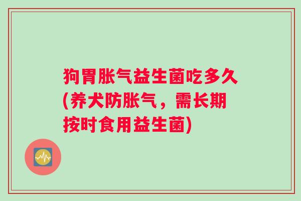 狗胃益生菌吃多久(养犬防，需长期按时食用益生菌)