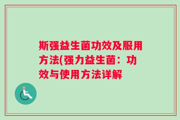 斯强益生菌功效及服用方法(强力益生菌：功效与使用方法详解