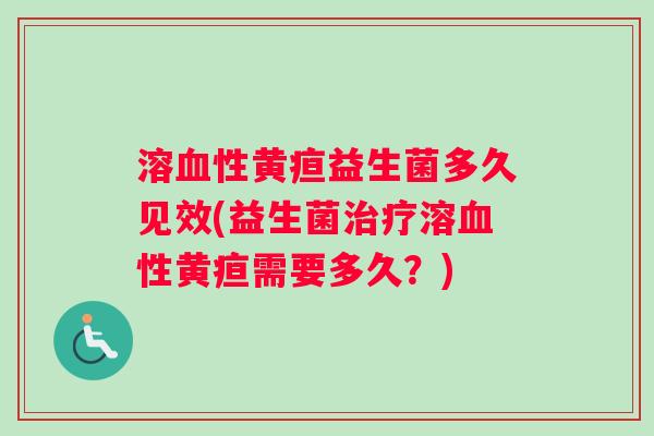 溶血性黄疸益生菌多久见效(益生菌治疗溶血性黄疸需要多久?) 溶血性黄疸益生菌多久见效(益生菌治疗溶血性黄疸需要多久?)