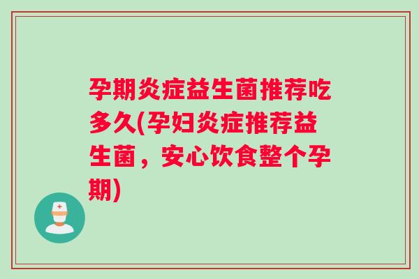 孕期炎症益生菌推荐吃多久(孕妇炎症推荐益生菌,安心饮食整个孕期) 孕期炎症益生菌推荐吃多久(孕妇炎症推荐益生菌,安心饮食整个孕期)